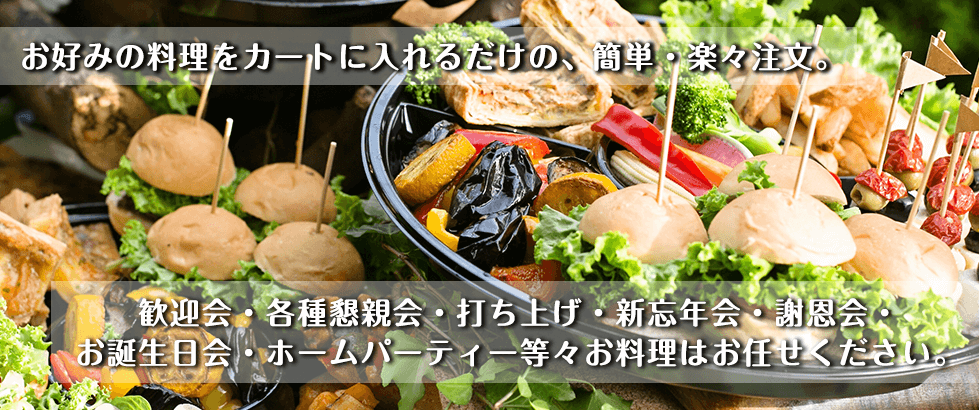 お好みの料理をカートに入れるだけの、簡単・楽々注文。歓迎会・各種懇親会・打ち上げ・新忘年会・謝恩会・お誕生日会・ホームパーティー等々お料理はお任せください。