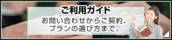 ご利用ガイド お問い合わせからご契約、プランの選び方まで。簡単、明確にご説明致します。