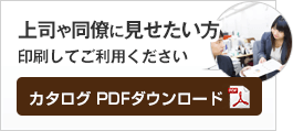 上司や同僚に見せたい方印刷してご利用ください カタログ PDFダウンロード